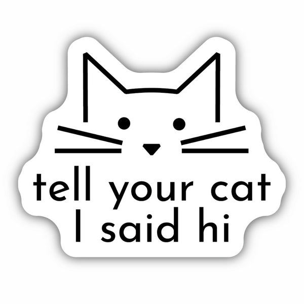 Cat Face Tell Your Cat I Said Hi Sticker | Stickers Northwest | boogie + birdie